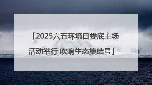2025六五环境日娄底主场活动举行 吹响生态集结号