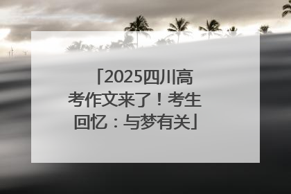 2025四川高考作文来了！考生回忆：与梦有关
