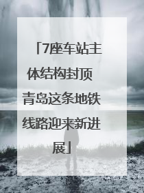 7座车站主体结构封顶 青岛这条地铁线路迎来新进展