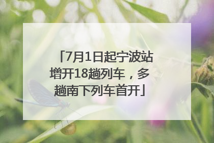 7月1日起宁波站增开18趟列车，多趟南下列车首开