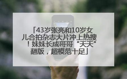 43岁张亮和10岁女儿合拍杂志大片冲上热搜！妹妹长成哥哥“天天”翻版，超模范十足