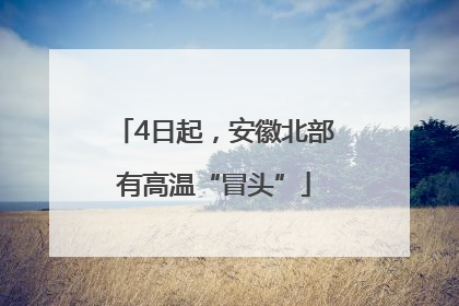 4日起，安徽北部有高温“冒头”
