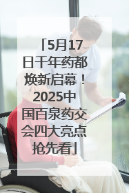 5月17日千年药都焕新启幕！2025中国百泉药交会四大亮点抢先看
