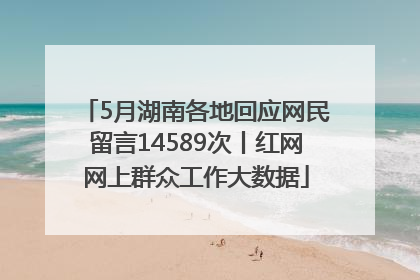 5月湖南各地回应网民留言14589次丨红网网上群众工作大数据