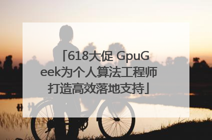 618大促 GpuGeek为个人算法工程师打造高效落地支持