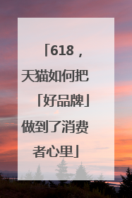 618，天猫如何把「好品牌」做到了消费者心里