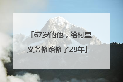 67岁的他，给村里义务修路修了28年