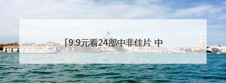9.9元看24部中非佳片 中非电影周长沙六大影城片单公布