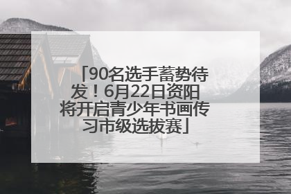 90名选手蓄势待发！6月22日资阳将开启青少年书画传习市级选拔赛