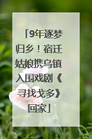 9年逐梦归乡！宿迁姑娘携乌镇入围戏剧《寻找戈多》回家