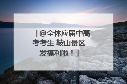@全体应届中高考考生 鞍山景区发福利啦！