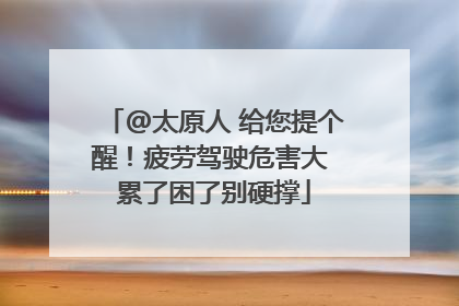 @太原人 给您提个醒！疲劳驾驶危害大 累了困了别硬撑