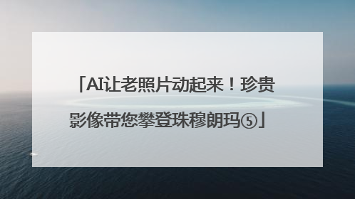 AI让老照片动起来！珍贵影像带您攀登珠穆朗玛⑤