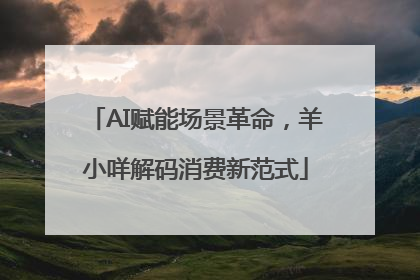 AI赋能场景革命，羊小咩解码消费新范式