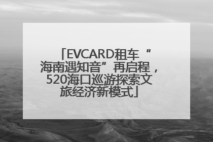 EVCARD租车“海南遇知音”再启程，520海口巡游探索文旅经济新模式