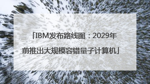 IBM发布路线图：2029年前推出大规模容错量子计算机