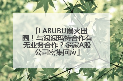 LABUBU爆火出圈！与泡泡玛特合作有无业务合作？多家A股公司密集回应