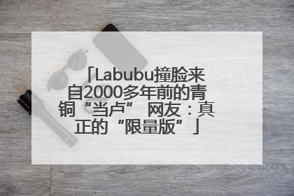 Labubu撞脸来自2000多年前的青铜“当卢” 网友：真正的“限量版”