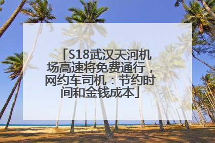 S18武汉天河机场高速将免费通行，网约车司机：节约时间和金钱成本